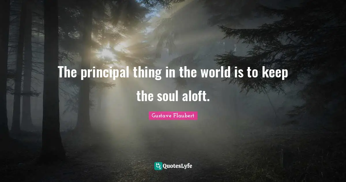 The principal thing in the world is to keep the soul aloft.