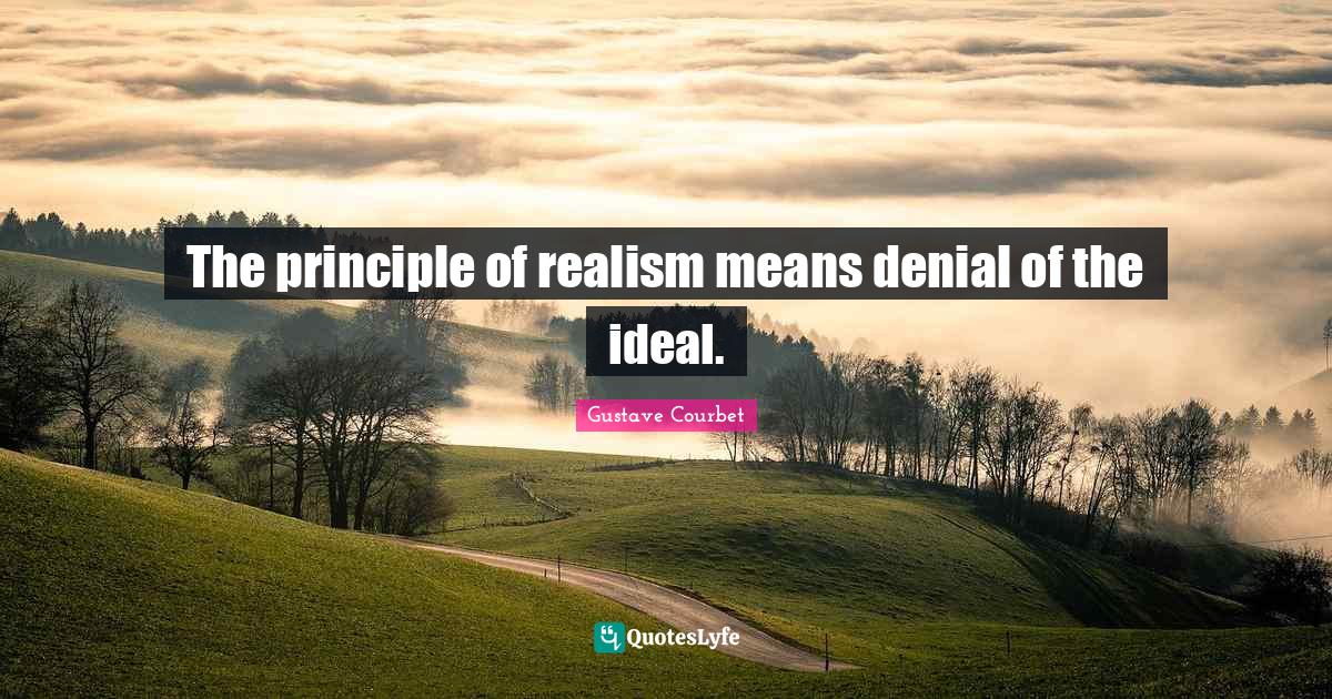 The principle of realism means denial of the ideal.... Quote by Gustave