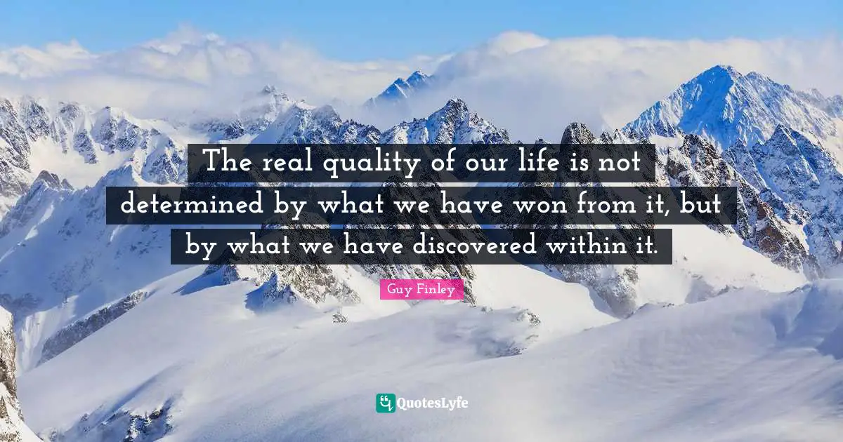 The real quality of our life is not determined by what we have won from it, but by what we have discovered within it.