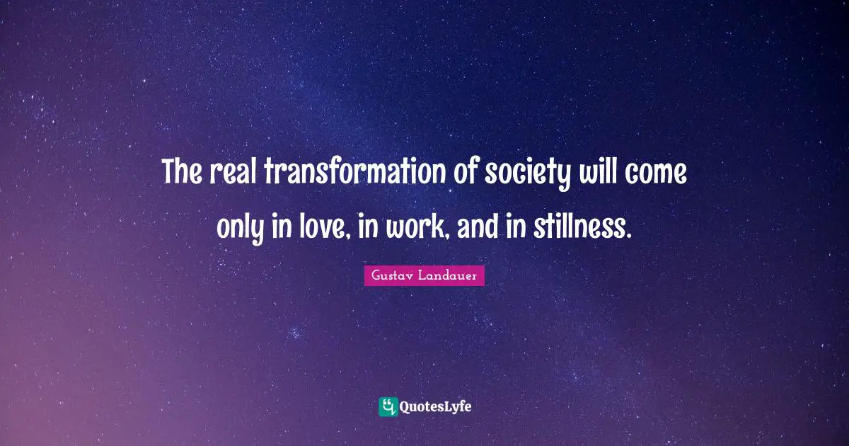 The real transformation of society will come only in love, in work, and in stillness.