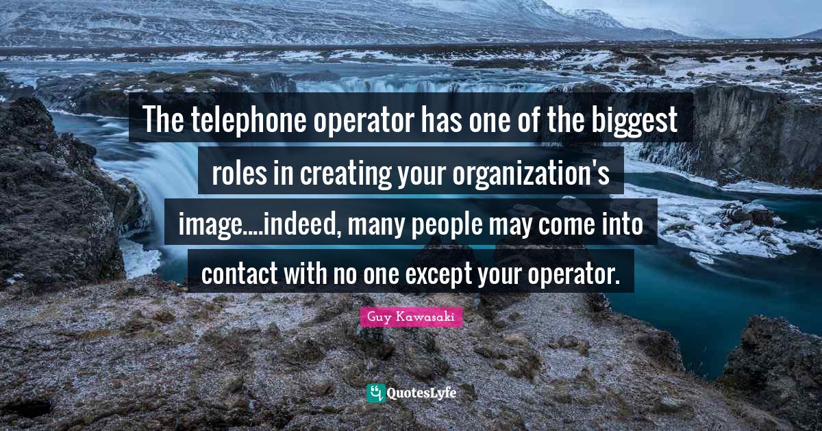 The telephone operator has one of the biggest roles in creating your o... Quote by Guy Kawasaki