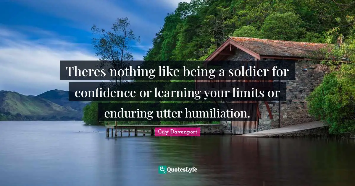 Theres nothing like being a soldier for confidence or learning your limits or enduring utter humiliation.