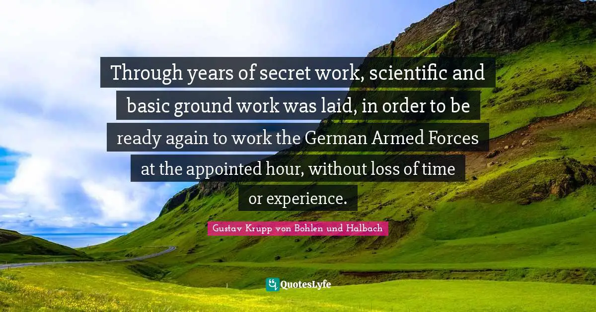 Armed Quotes: "Through years of secret work, scientific and basic ground work was laid, in order to be ready again to work the German Armed Forces at the appointed hour, without loss of time or experience."
