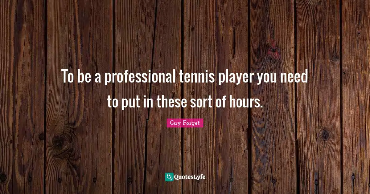To be a professional tennis player you need to put in these sort of hours.