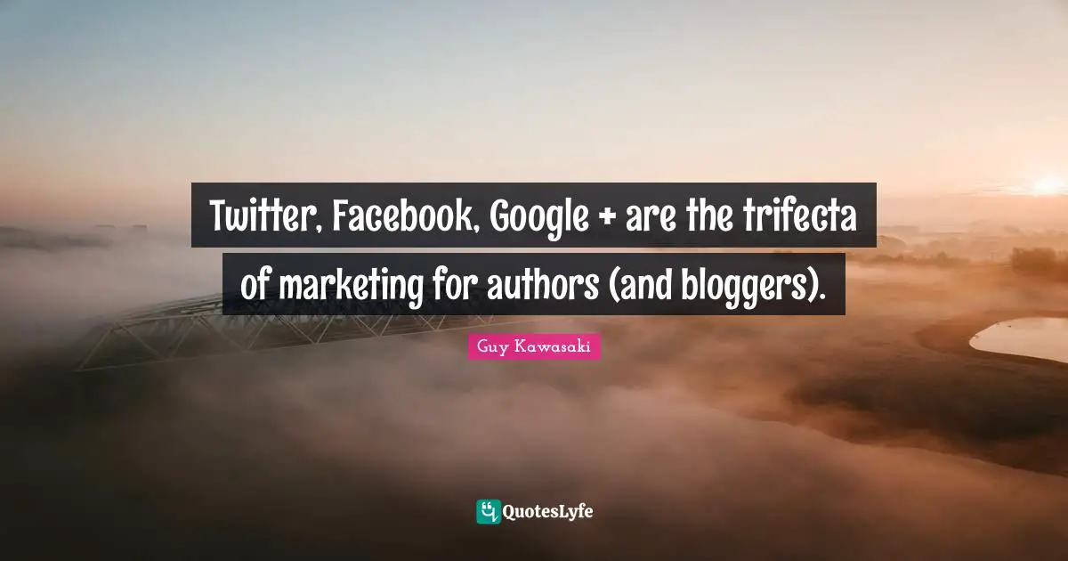 Google Quotes: "Twitter, Facebook, Google + are the trifecta of marketing for authors (and bloggers)."