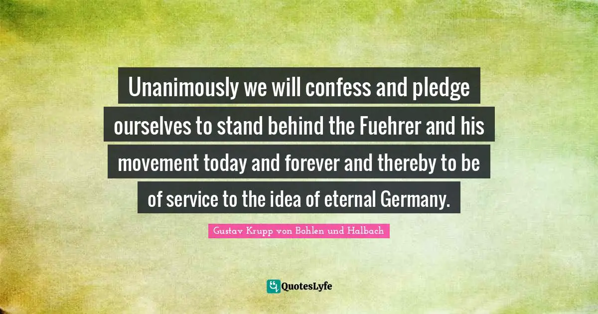 Unanimously we will confess and pledge ourselves to stand behind the Fuehrer and his movement today and forever and thereby to be of service to the idea of eternal Germany.
