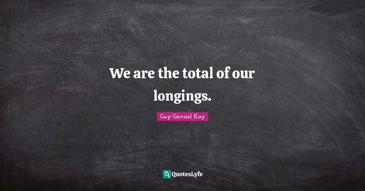 We are the total of our longings.