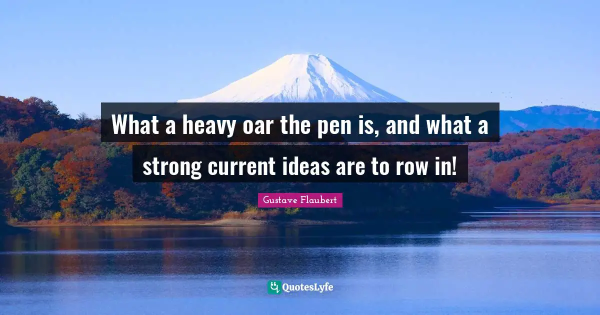 What a heavy oar the pen is, and what a strong current ideas are to row in!