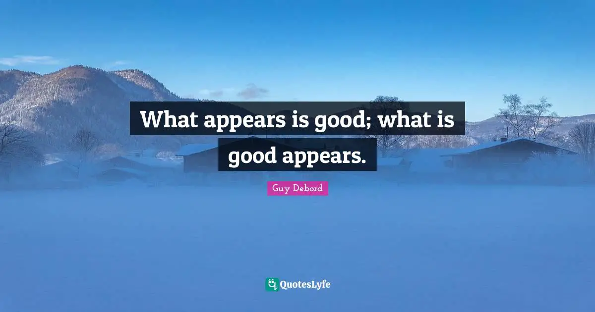 Guy Debord Quotes: "What appears is good; what is good appears."