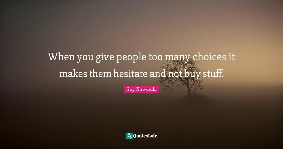 When you give people too many choices it makes them hesitate and not buy stuff.