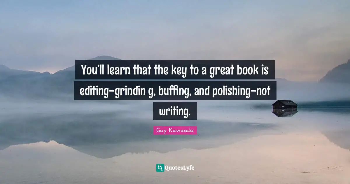 You’ll learn that the key to a great book is editing-grindin g, buffing, and polishing-not writing.