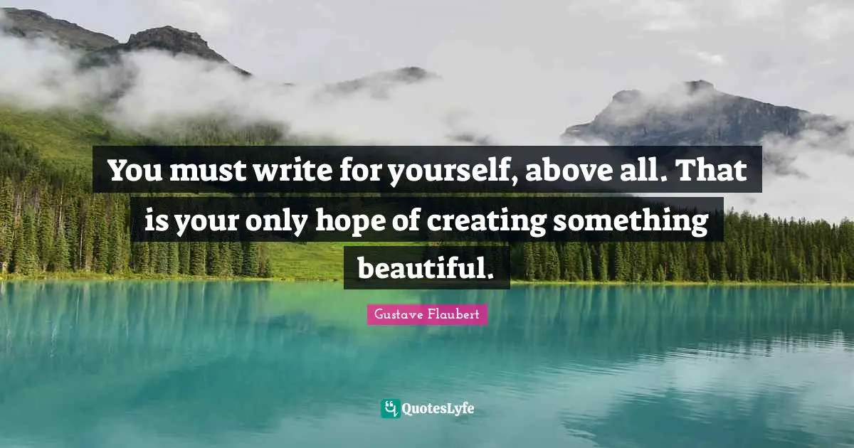 Creating Something Quotes: "You must write for yourself, above all. That is your only hope of creating something beautiful."