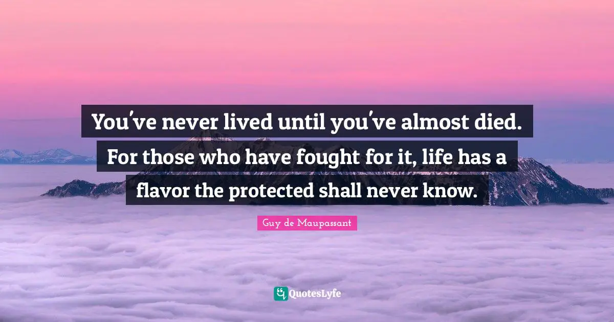 Flavor Quotes: "You've never lived until you've almost died. For those who have fought for it, life has a flavor the protected shall never know."