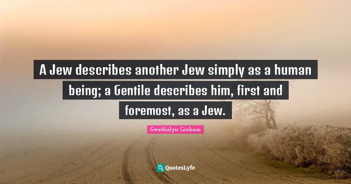 A Jew describes another Jew simply as a human being; a Gentile describes him, first and foremost, as a Jew.