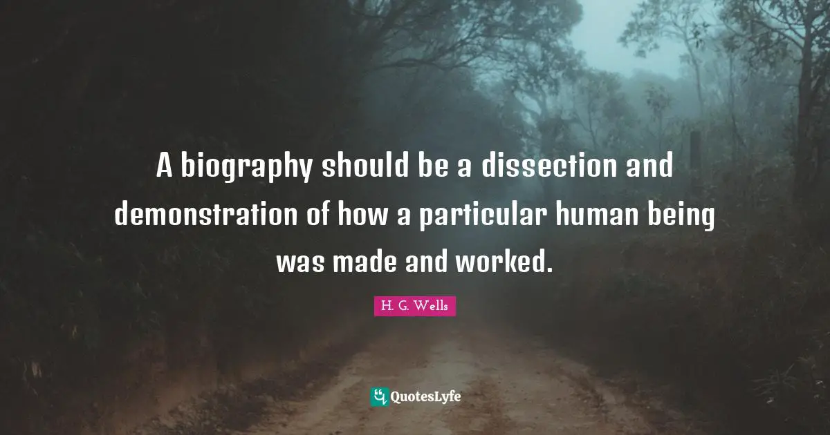 A biography should be a dissection and demonstration of how a particular human being was made and worked.