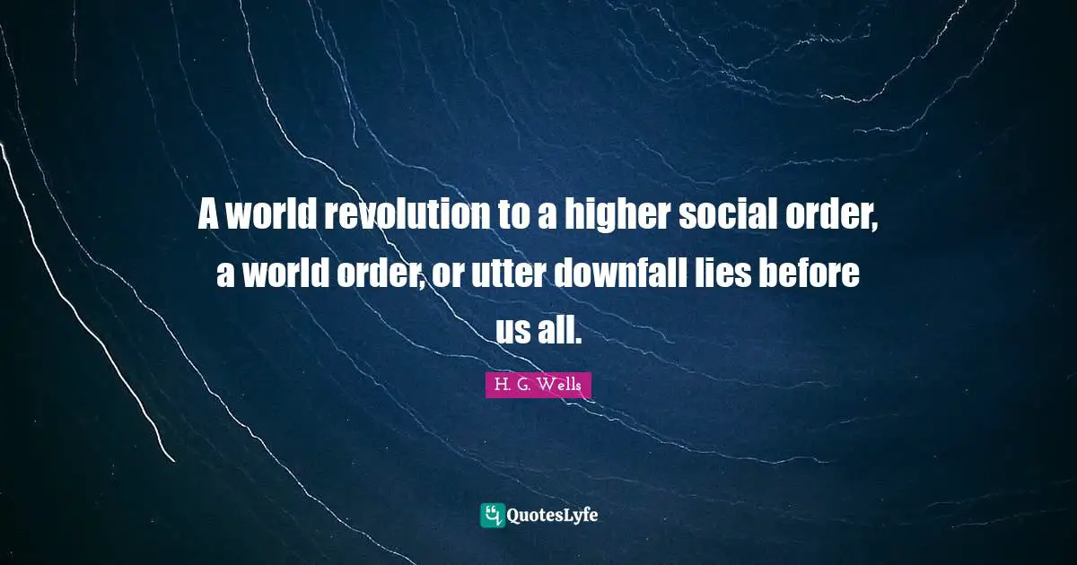 A world revolution to a higher social order, a world order, or utter downfall lies before us all.
