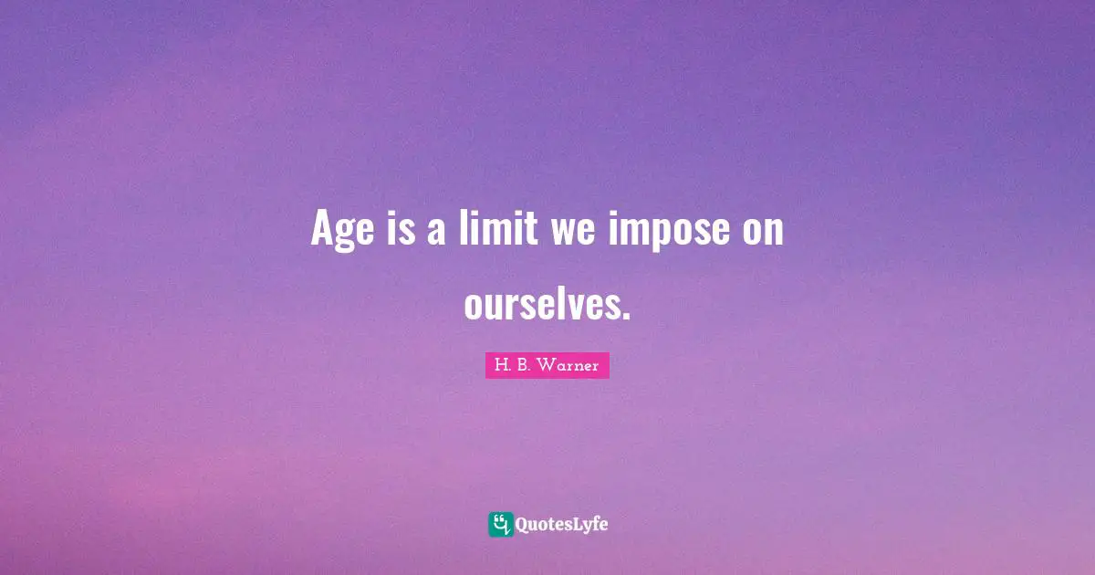 Age is a limit we impose on ourselves.