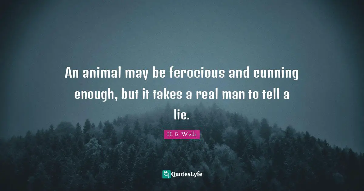An animal may be ferocious and cunning enough, but it takes a real man to tell a lie.