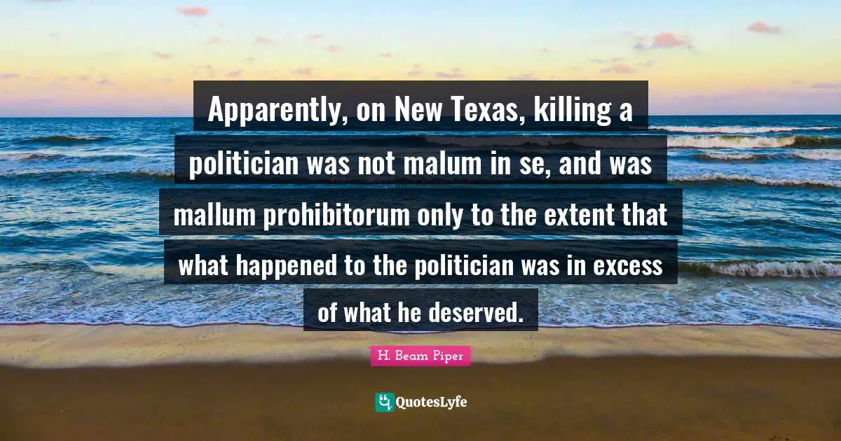 Apparently, on New Texas, killing a politician was not malum in se, and was mallum prohibitorum only to the extent that what happened to the politician was in excess of what he deserved.