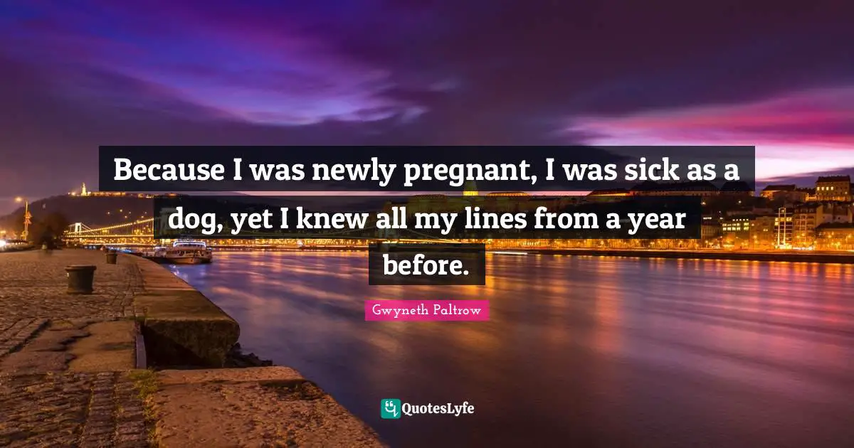 Because I was newly pregnant, I was sick as a dog, yet I knew all my lines from a year before.