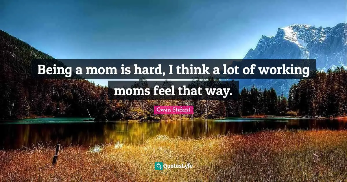 Being a mom is hard, I think a lot of working moms feel that way.