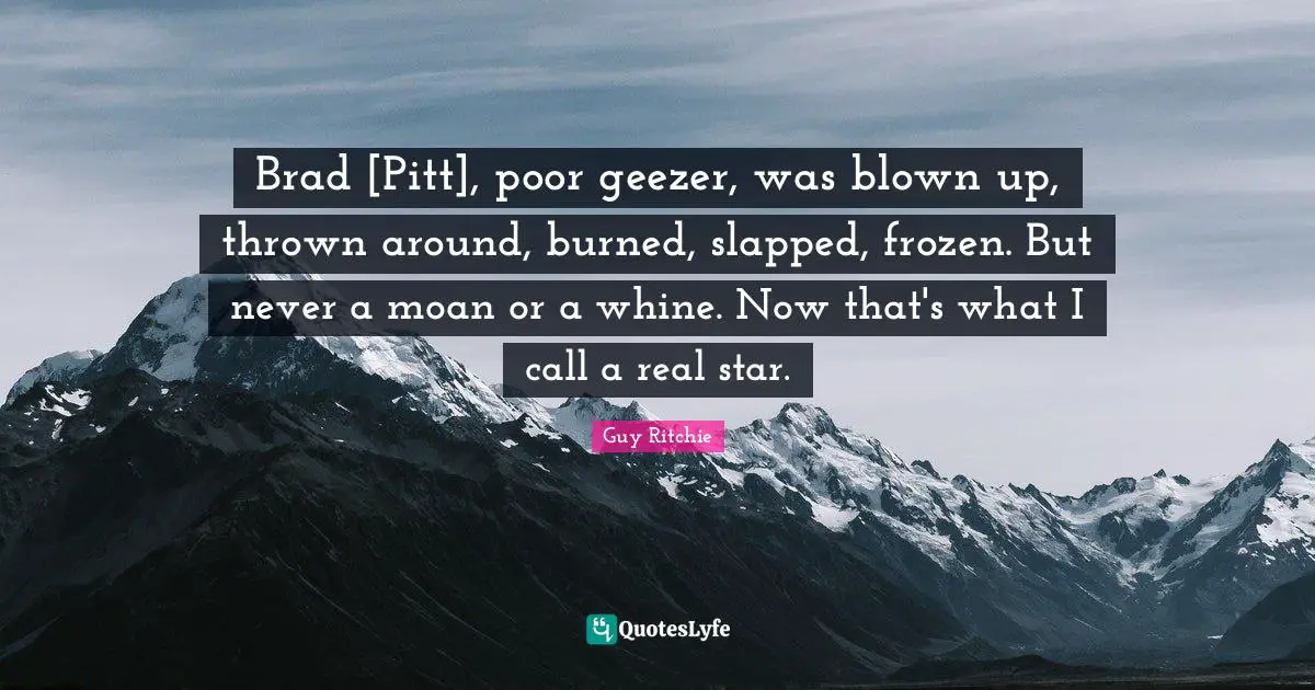 Guy Ritchie Quotes: "Brad [Pitt], poor geezer, was blown up, thrown around, burned, slapped, frozen. But never a moan or a whine. Now that's what I call a real star."