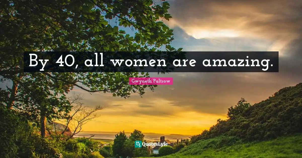 By 40, all women are amazing.
