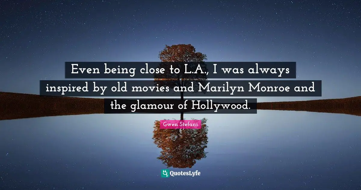 Even being close to L.A., I was always inspired by old movies and Marilyn Monroe and the glamour of Hollywood.