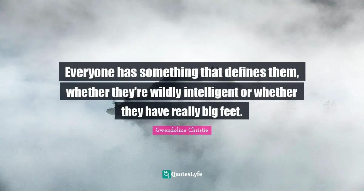 Everyone has something that defines them, whether they're wildly intelligent or whether they have really big feet.