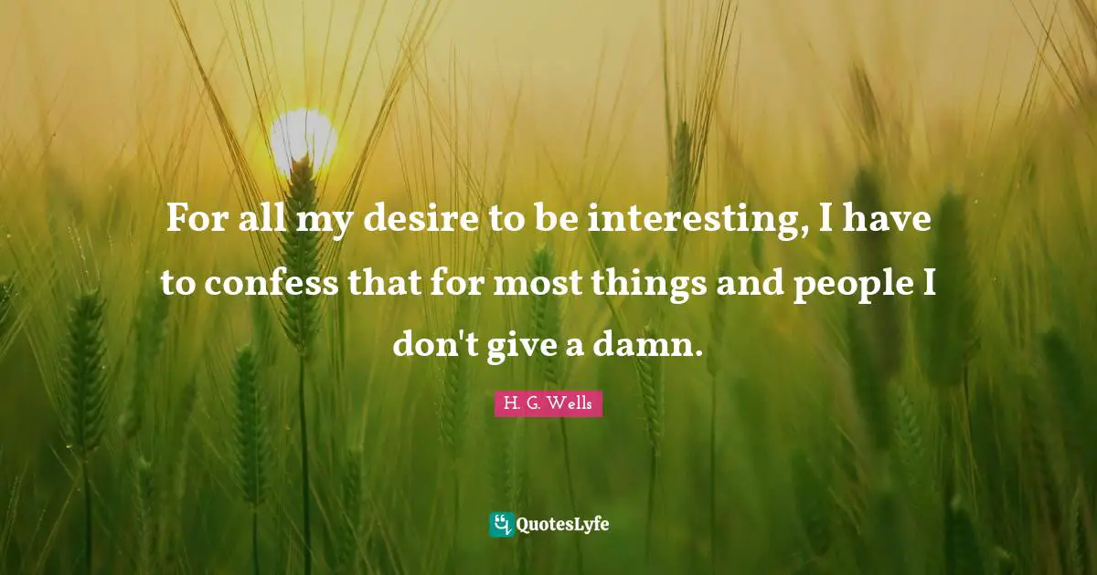 For all my desire to be interesting, I have to confess that for most things and people I don't give a damn.