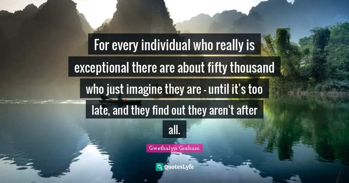 For every individual who really is exceptional there are about fifty thousand who just imagine they are - until it's too late, and they find out they aren't after all.