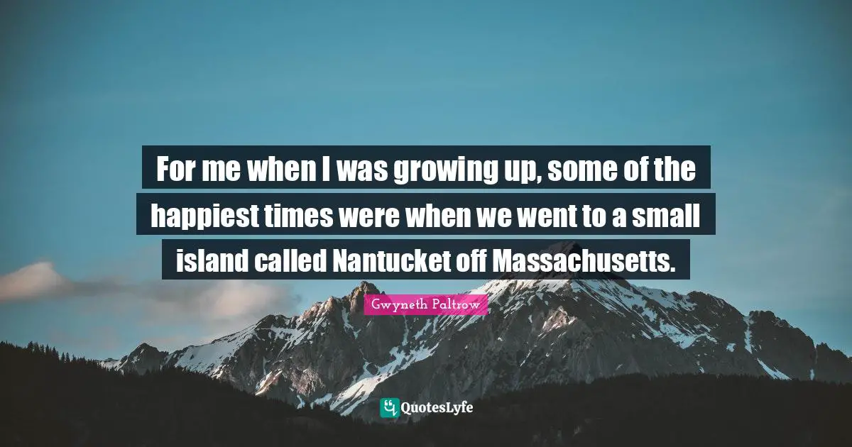 For me when I was growing up, some of the happiest times were when we went to a small island called Nantucket off Massachusetts.