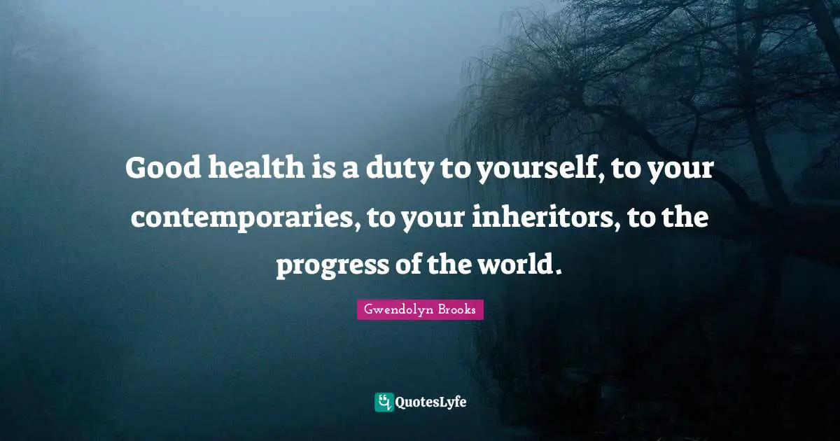 Good health is a duty to yourself, to your contemporaries, to your inheritors, to the progress of the world.