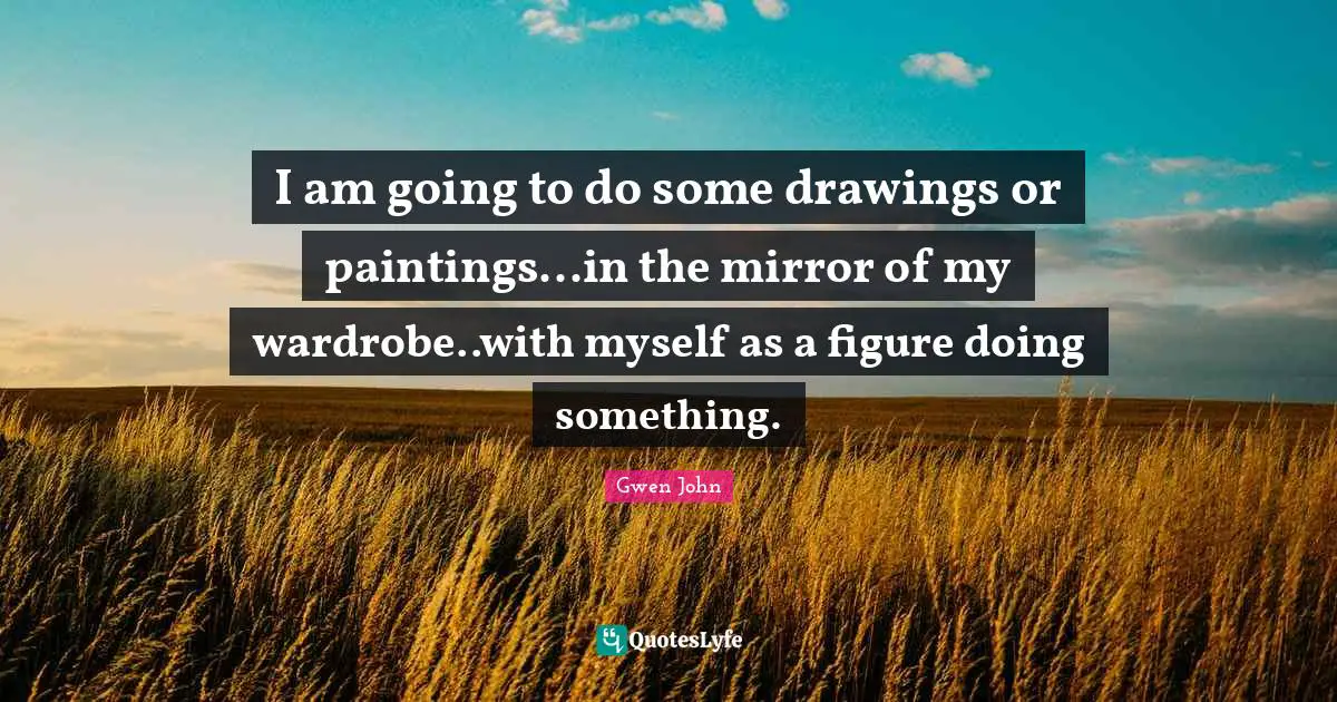 I am going to do some drawings or paintings...in the mirror of my wardrobe..with myself as a figure doing something.
