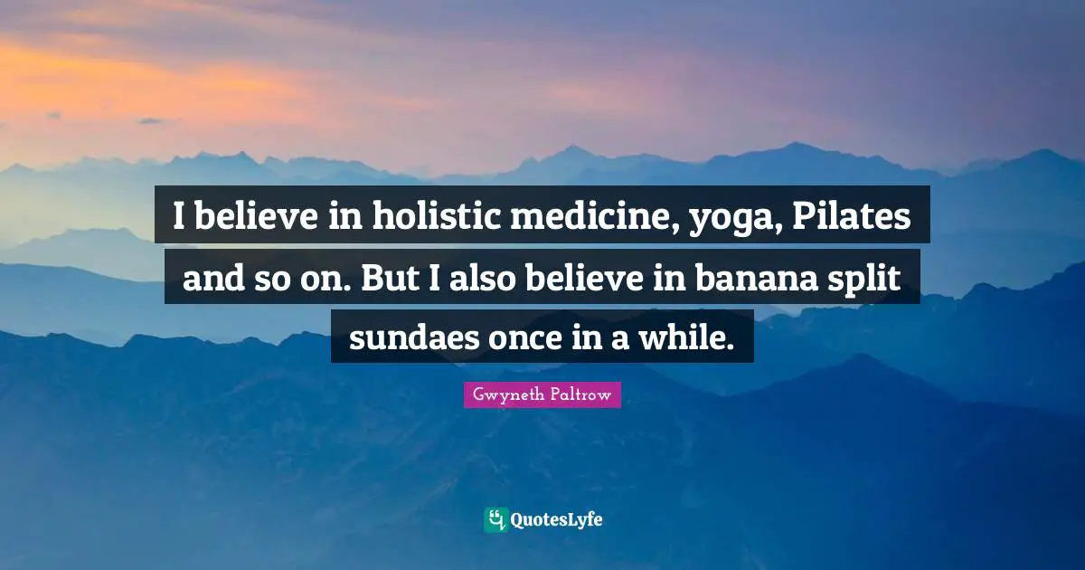 Holistic Quotes: "I believe in holistic medicine, yoga, Pilates and so on. But I also believe in banana split sundaes once in a while."