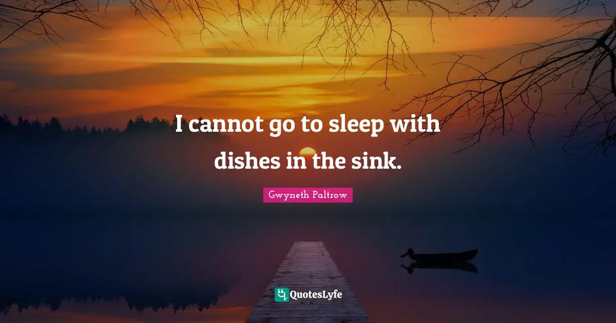 I cannot go to sleep with dishes in the sink.