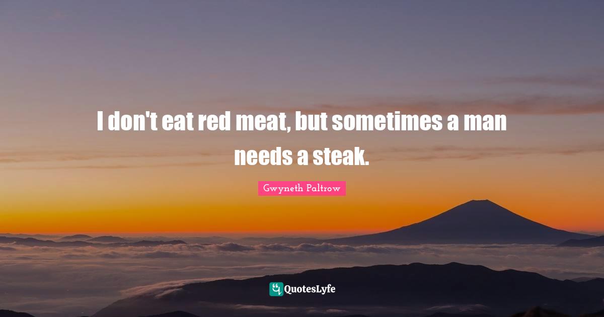 I don't eat red meat, but sometimes a man needs a steak.