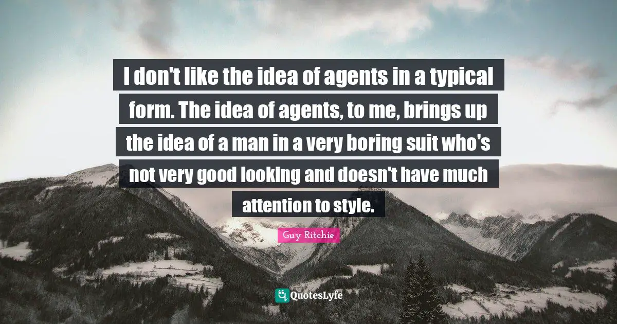 Guy Ritchie Quotes: "I don't like the idea of agents in a typical form. The idea of agents, to me, brings up the idea of a man in a very boring suit who's not very good looking and doesn't have much attention to style."