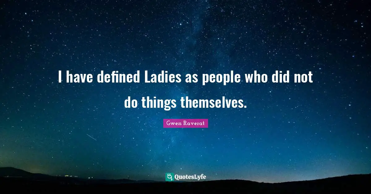 I have defined Ladies as people who did not do things themselves.