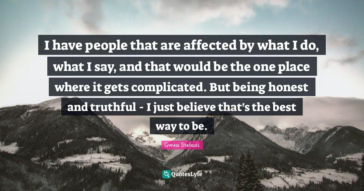 Being Honest Quotes: "I have people that are affected by what I do, what I say, and that would be the one place where it gets complicated. But being honest and truthful - I just believe that's the best way to be."