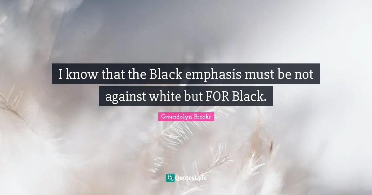 I know that the Black emphasis must be not against white but FOR Black.