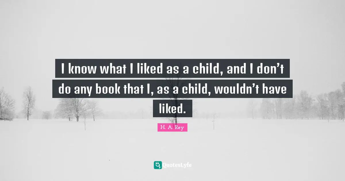I know what I liked as a child, and I don’t do any book that I, as a child, wouldn’t have liked.