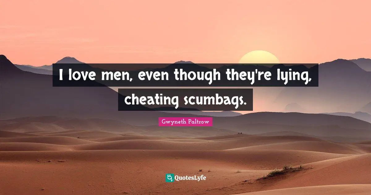 I love men, even though they're lying, cheating scumbags.