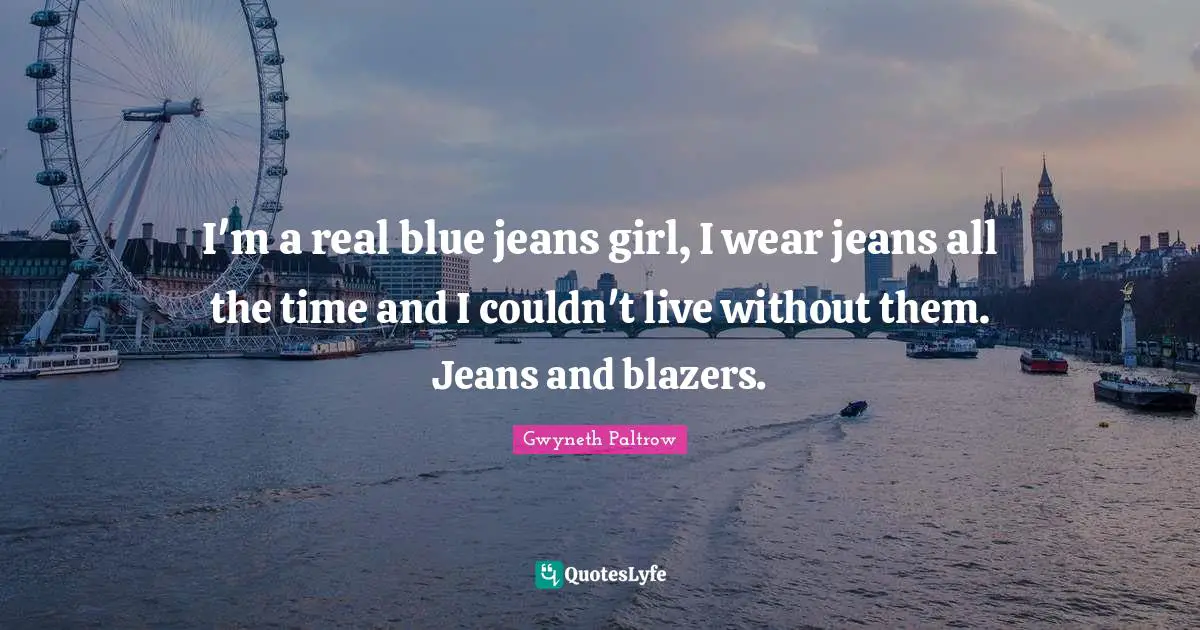 I'm a real blue jeans girl, I wear jeans all the time and I couldn't live without them. Jeans and blazers.