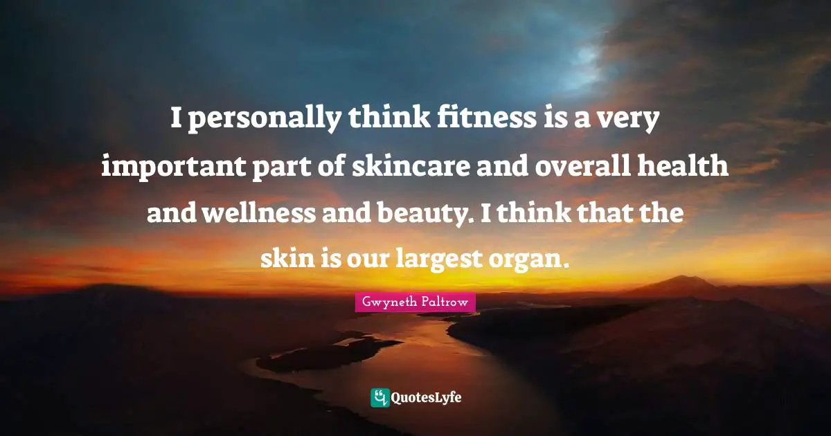 I personally think fitness is a very important part of skincare and overall health and wellness and beauty. I think that the skin is our largest organ.