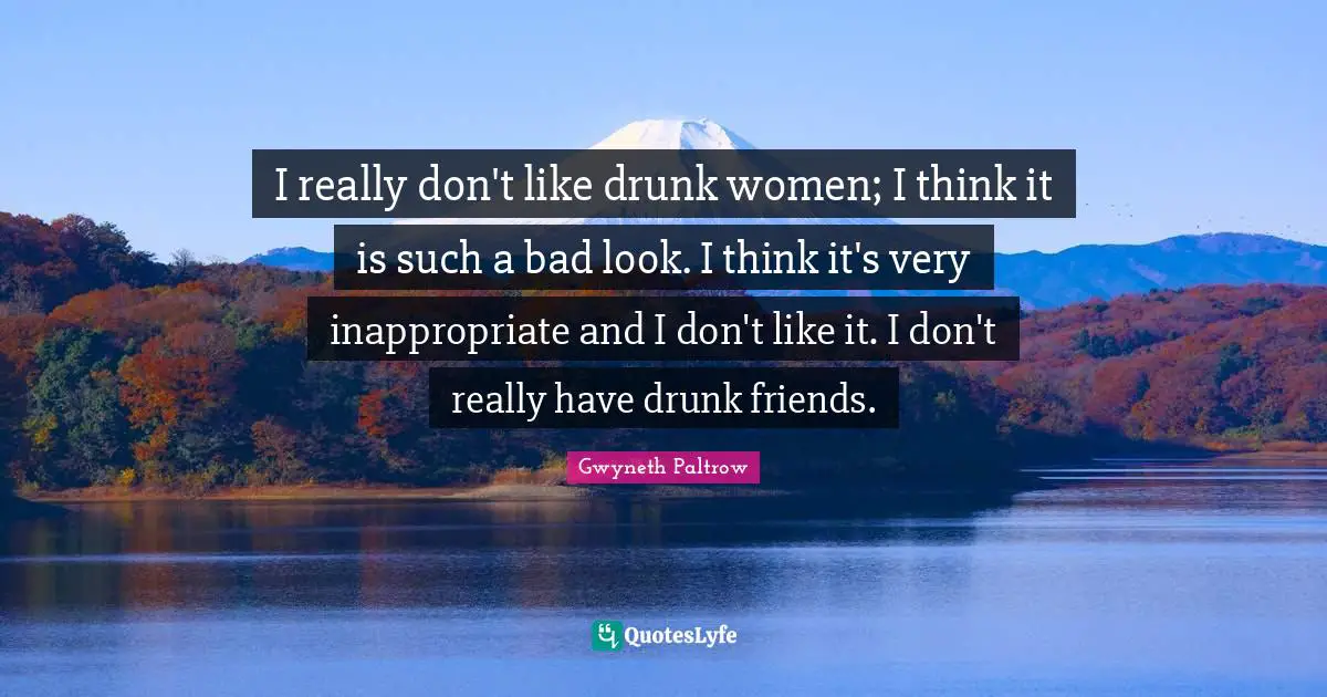 Inappropriate Quotes: "I really don't like drunk women; I think it is such a bad look. I think it's very inappropriate and I don't like it. I don't really have drunk friends."