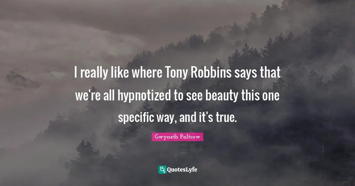 I really like where Tony Robbins says that we're all hypnotized to see beauty this one specific way, and it's true.