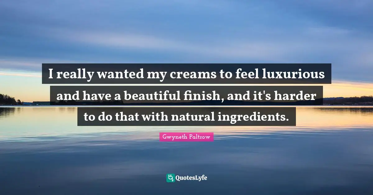 Luxurious Quotes: "I really wanted my creams to feel luxurious and have a beautiful finish, and it's harder to do that with natural ingredients."