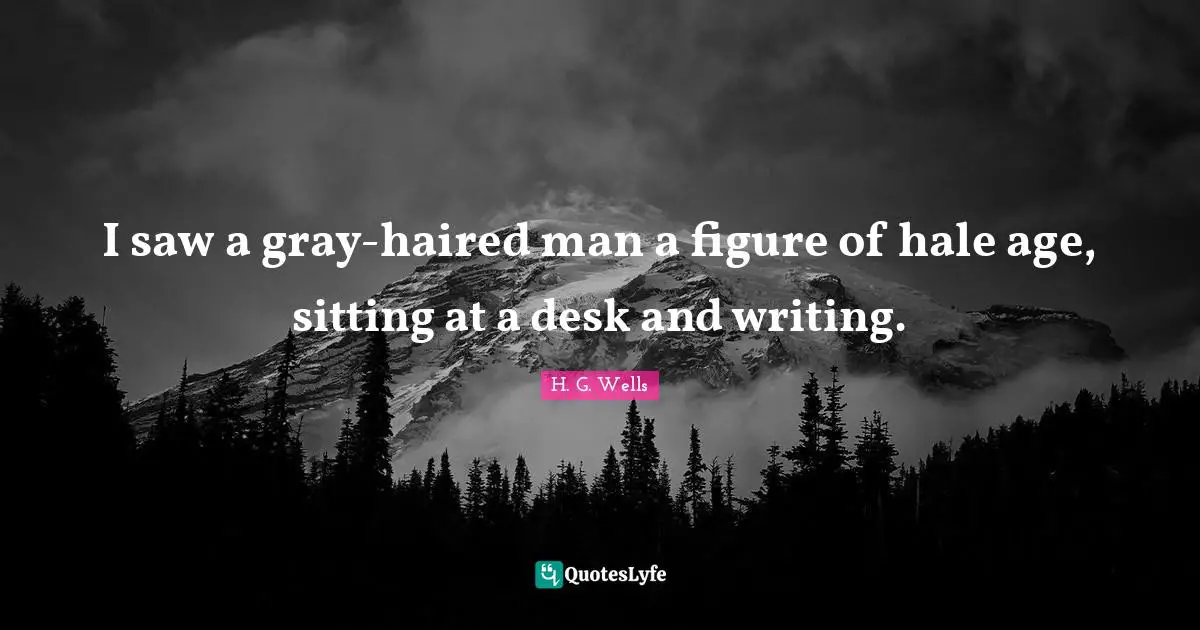 I saw a gray-haired man a figure of hale age, sitting at a desk and writing.