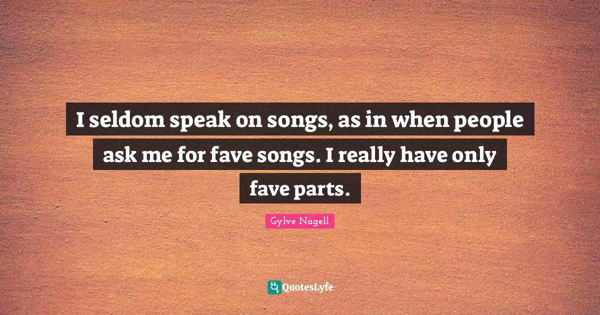 I seldom speak on songs, as in when people ask me for fave songs. I really have only fave parts.